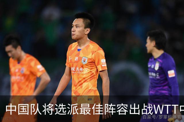 中国队将选派最佳阵容出战WTT中国大满贯赛