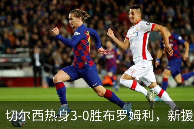 切尔西热身3-0胜布罗姆利，新援埃梅加连续两场破门，阿隆索取两连胜
