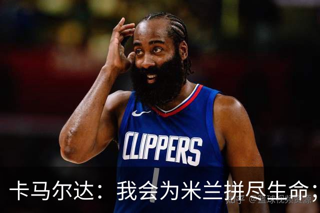 卡马尔达：我会为米兰拼尽生命；梅开二度很开心但这只是起点