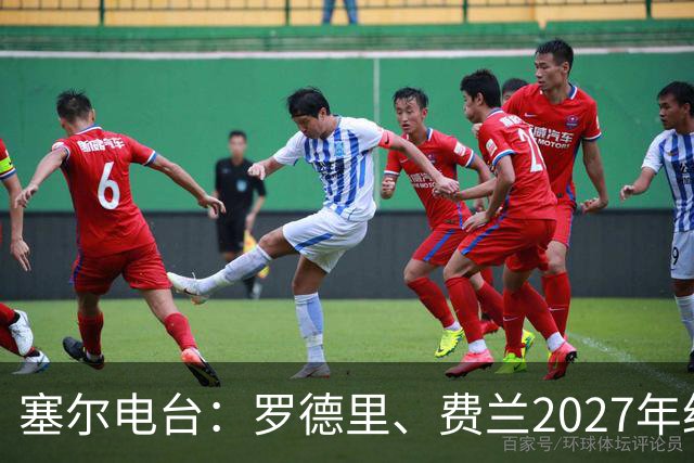 塞尔电台：罗德里、费兰2027年约满，未来方向未定