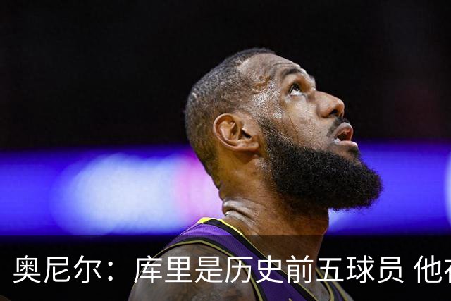 奥尼尔：库里是历史前五球员 他在詹姆斯的时代击败了对方