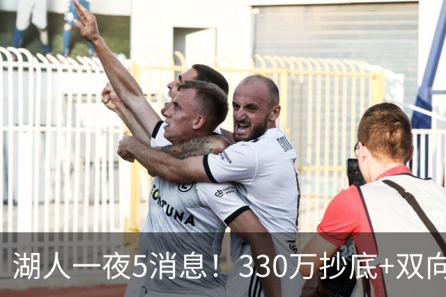 湖人一夜5消息！330万抄底+双向连签两大强援，新老板遭联合调查