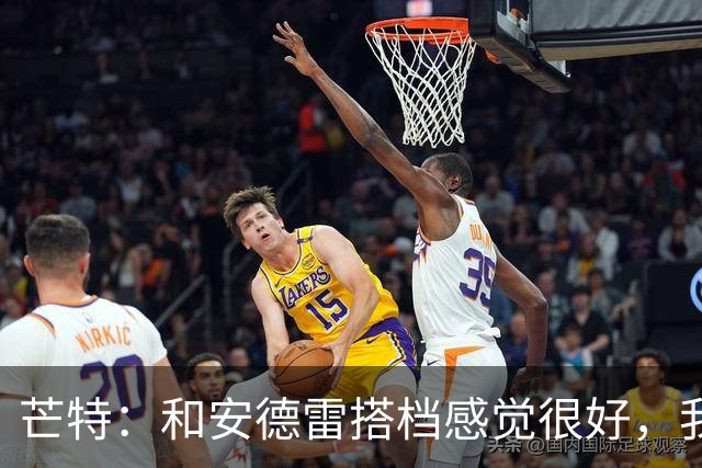 芒特：和安德雷搭档感觉很好，我关注过他在切尔西的表现