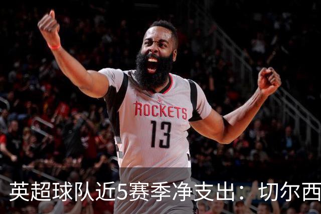 英超球队近5赛季净支出：切尔西9亿欧第一，热刺2曼联3枪手4曼城5