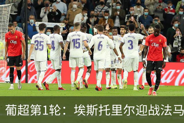 葡超第1轮：埃斯托里尔迎战法马利康，新帅首秀遭遇苦主