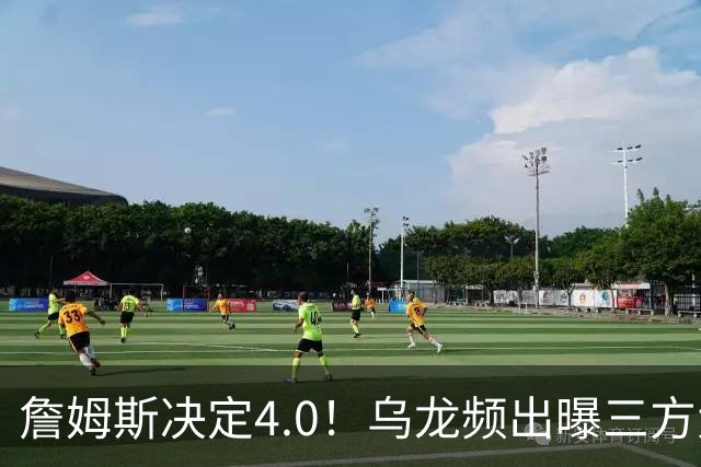 詹姆斯决定4.0！乌龙频出曝三方大交易，11大球星招募，骑士B计划曝光