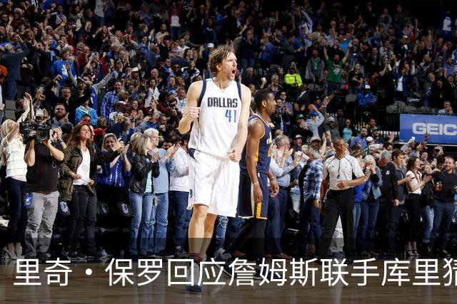 里奇·保罗回应詹姆斯联手库里猜想：这事我说了不算