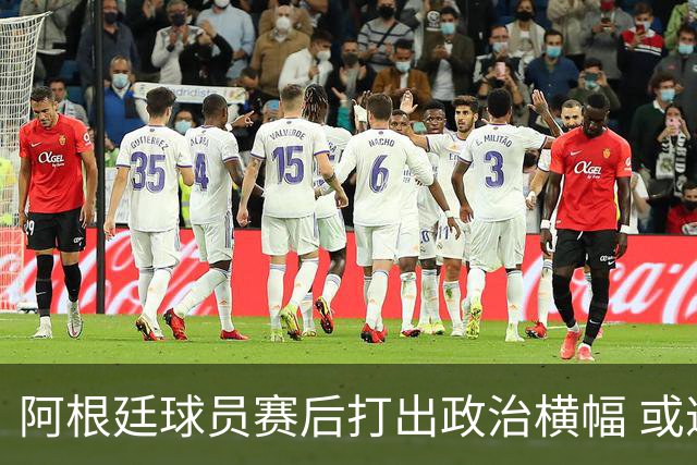 阿根廷球员赛后打出政治横幅 或遭国际足联处罚(图)