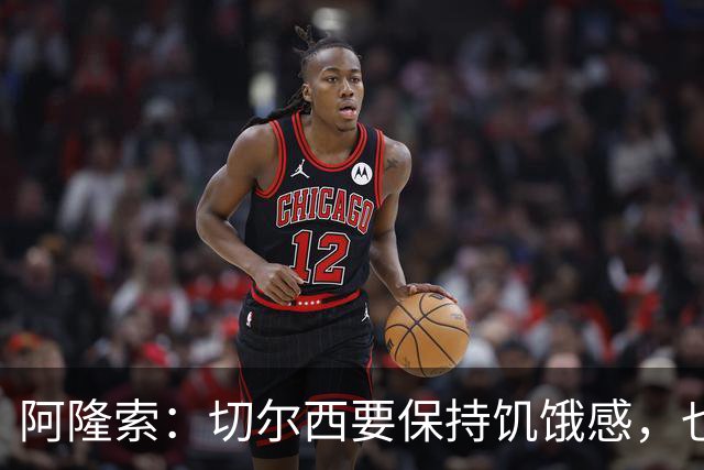 阿隆索：切尔西要保持饥饿感，也需要充满激情并渴望进步