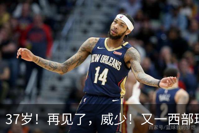 37岁！再见了，威少！又一西部球队决定放弃