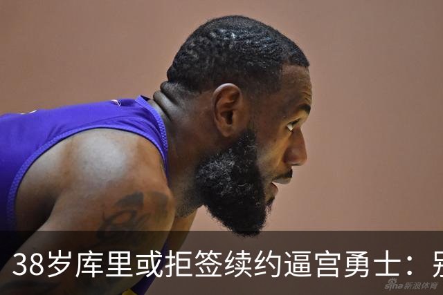 38岁库里或拒签续约逼宫勇士：别再准备后事，现在就给我争冠阵容