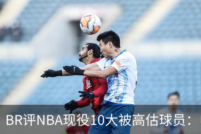BR评NBA现役10大被高估球员：申京第9、里夫斯第10！