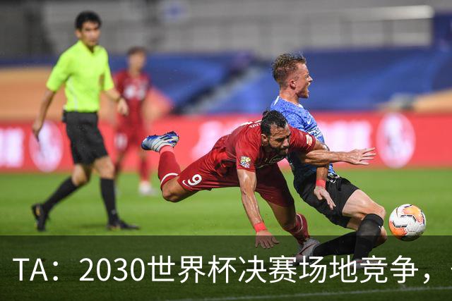 TA：2030世界杯决赛场地竞争，伯纳乌领先诺坎普